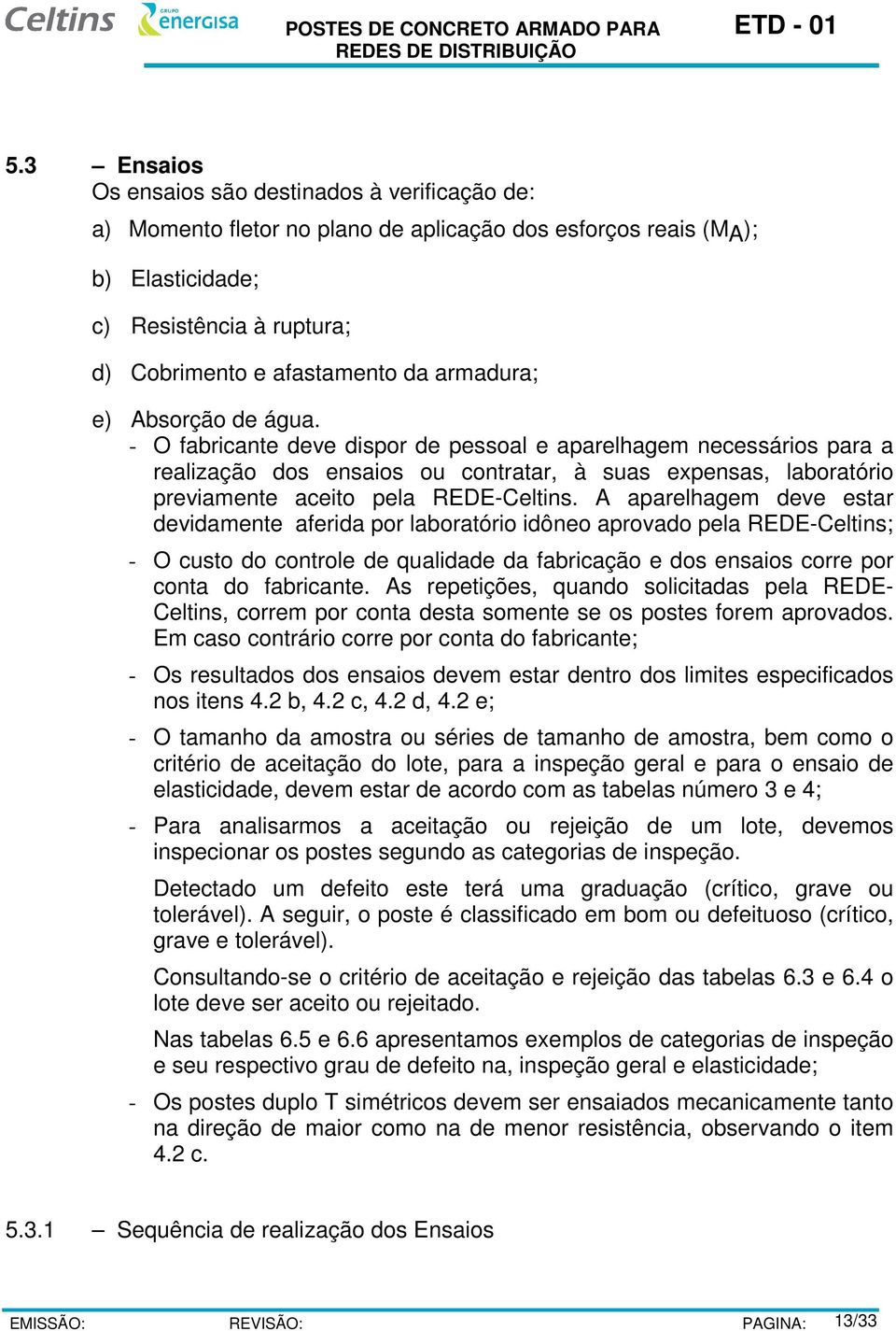 - O fabricante deve dispor de pessoal e aparelhagem necessários para a realização dos ensaios ou contratar, à suas expensas, laboratório previamente aceito pela REDE-Celtins.