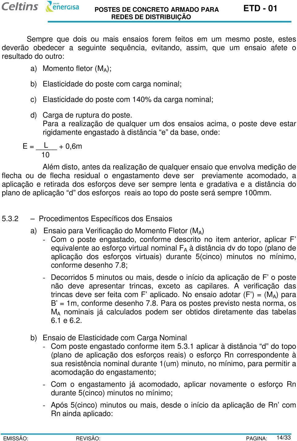 Para a realização de qualquer um dos ensaios acima, o poste deve estar rigidamente engastado à distância e da base, onde: E = L + 0,6m 10 Além disto, antes da realização de qualquer ensaio que