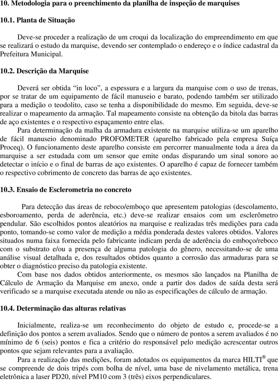 Descrição da Marquise Deverá ser obtida in loco, a espessura e a largura da marquise com o uso de trenas, por se tratar de um equipamento de fácil manuseio e barato, podendo também ser utilizado para