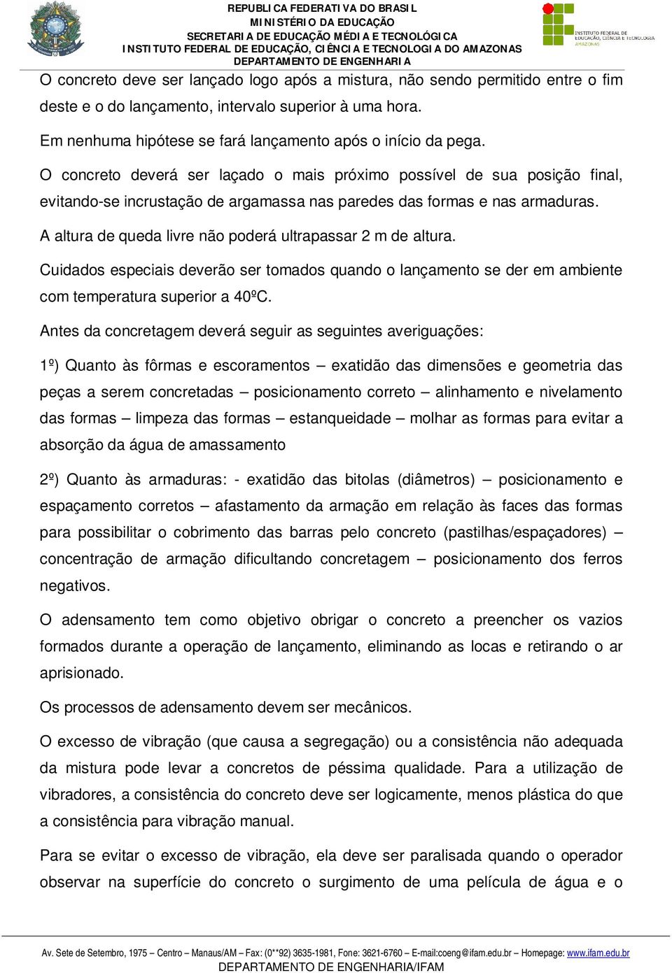 A altura de queda livre não poderá ultrapassar 2 m de altura. Cuidados especiais deverão ser tomados quando o lançamento se der em ambiente com temperatura superior a 40ºC.