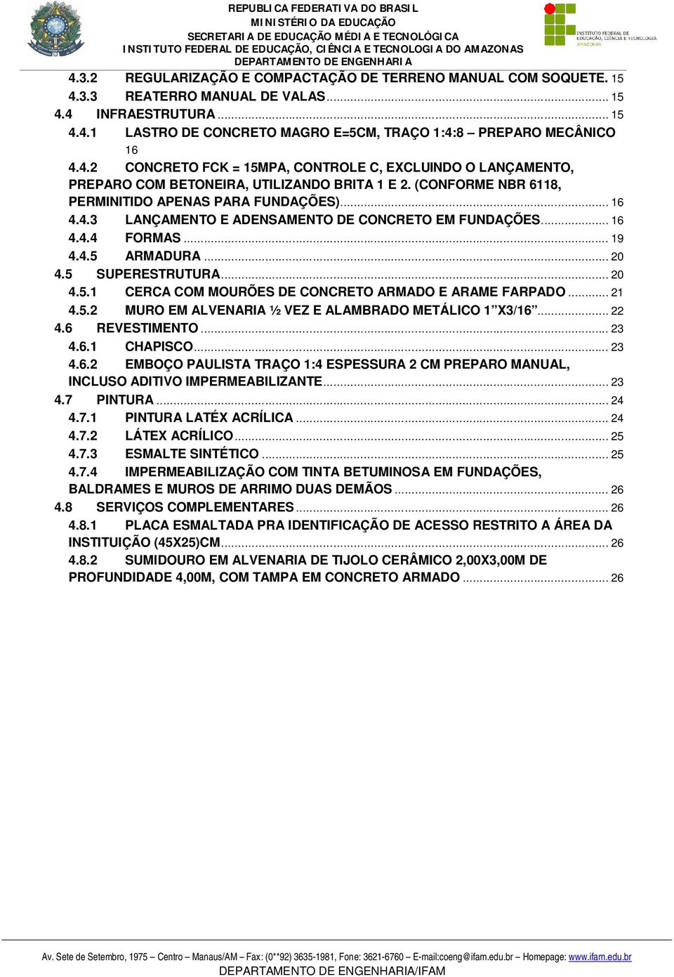 .. 16 4.4.4 FORMAS... 19 4.4.5 ARMADURA... 20 4.5 SUPERESTRUTURA... 20 4.5.1 CERCA COM MOURÕES DE CONCRETO ARMADO E ARAME FARPADO... 21 4.5.2 MURO EM ALVENARIA ½ VEZ E ALAMBRADO METÁLICO 1 X3/16.