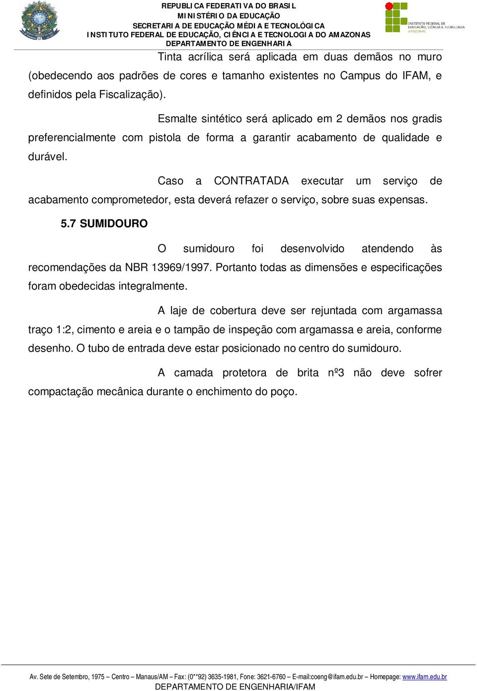 Caso a CONTRATADA executar um serviço de acabamento comprometedor, esta deverá refazer o serviço, sobre suas expensas. 5.