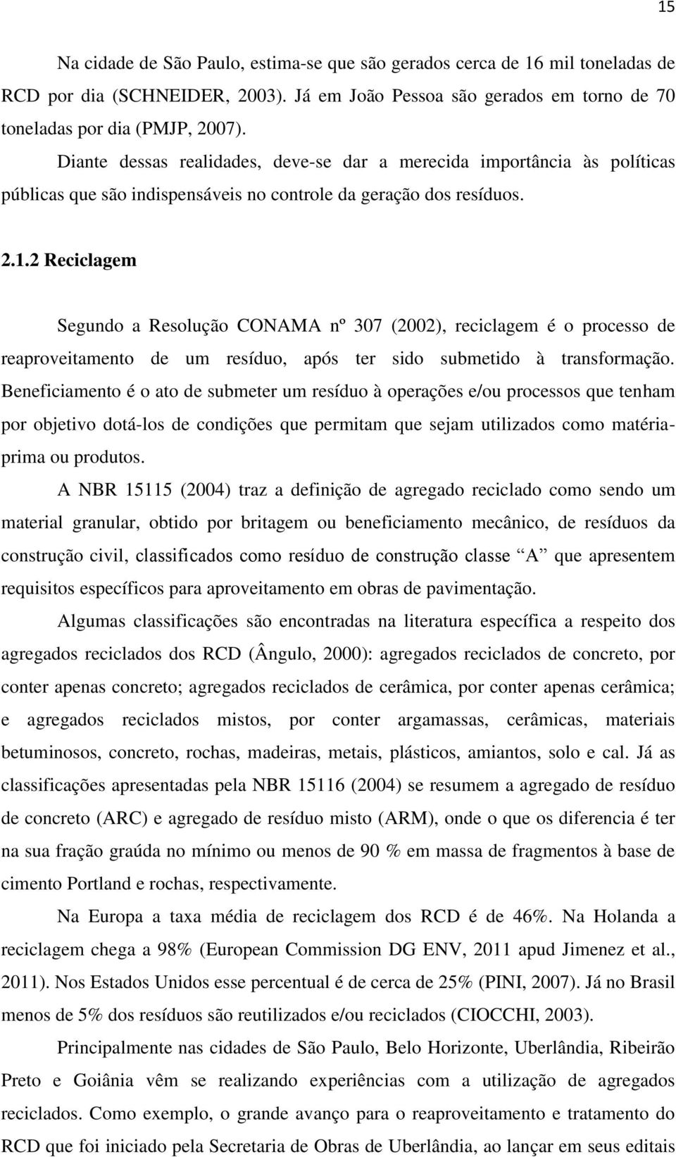 2 Reciclagem Segundo a Resolução CONAMA nº 307 (2002), reciclagem é o processo de reaproveitamento de um resíduo, após ter sido submetido à transformação.