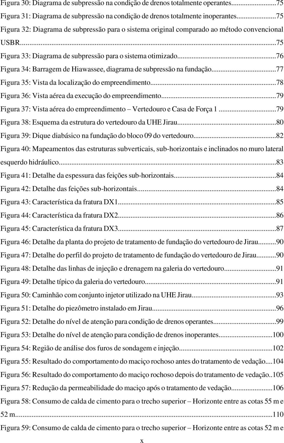 ..76 Figura 34: Barragem de Hiawassee, diagrama de subpressão na fundação...77 Figura 35: Vista da localização do empreendimento...78 Figura 36: Vista aérea da execução do empreendimento.