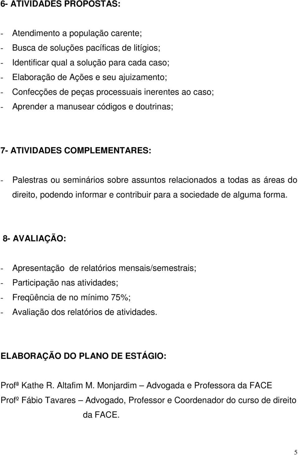 direito, podendo informar e contribuir para a sociedade de alguma forma.