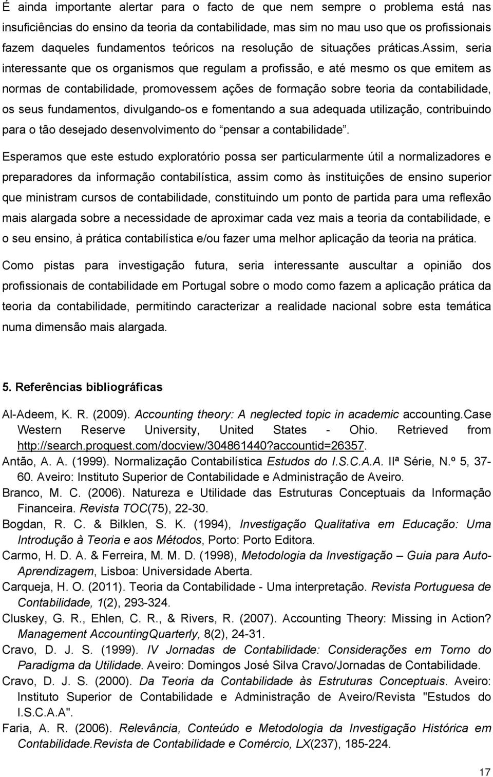 assim, seria interessante que os organismos que regulam a profissão, e até mesmo os que emitem as normas de contabilidade, promovessem ações de formação sobre teoria da contabilidade, os seus