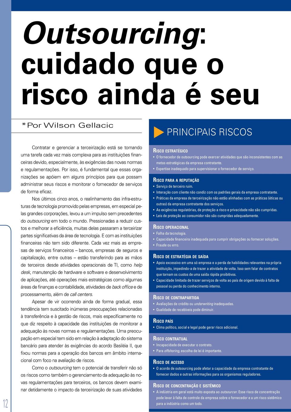 Por isso, é fundamental que essas organizações se apóiem em alguns princípios para que possam administrar seus riscos e monitorar o fornecedor de serviços de forma eficaz.