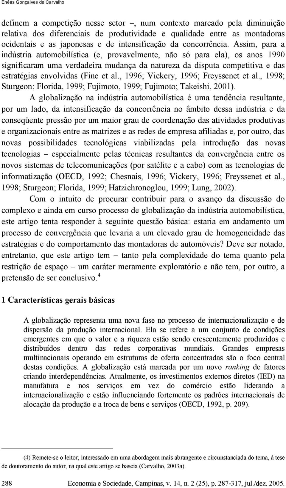 Assim, para a indústria automobilística (e, provavelmente, não só para ela), os anos 1990 significaram uma verdadeira mudança da natureza da disputa competitiva e das estratégias envolvidas (Fine et