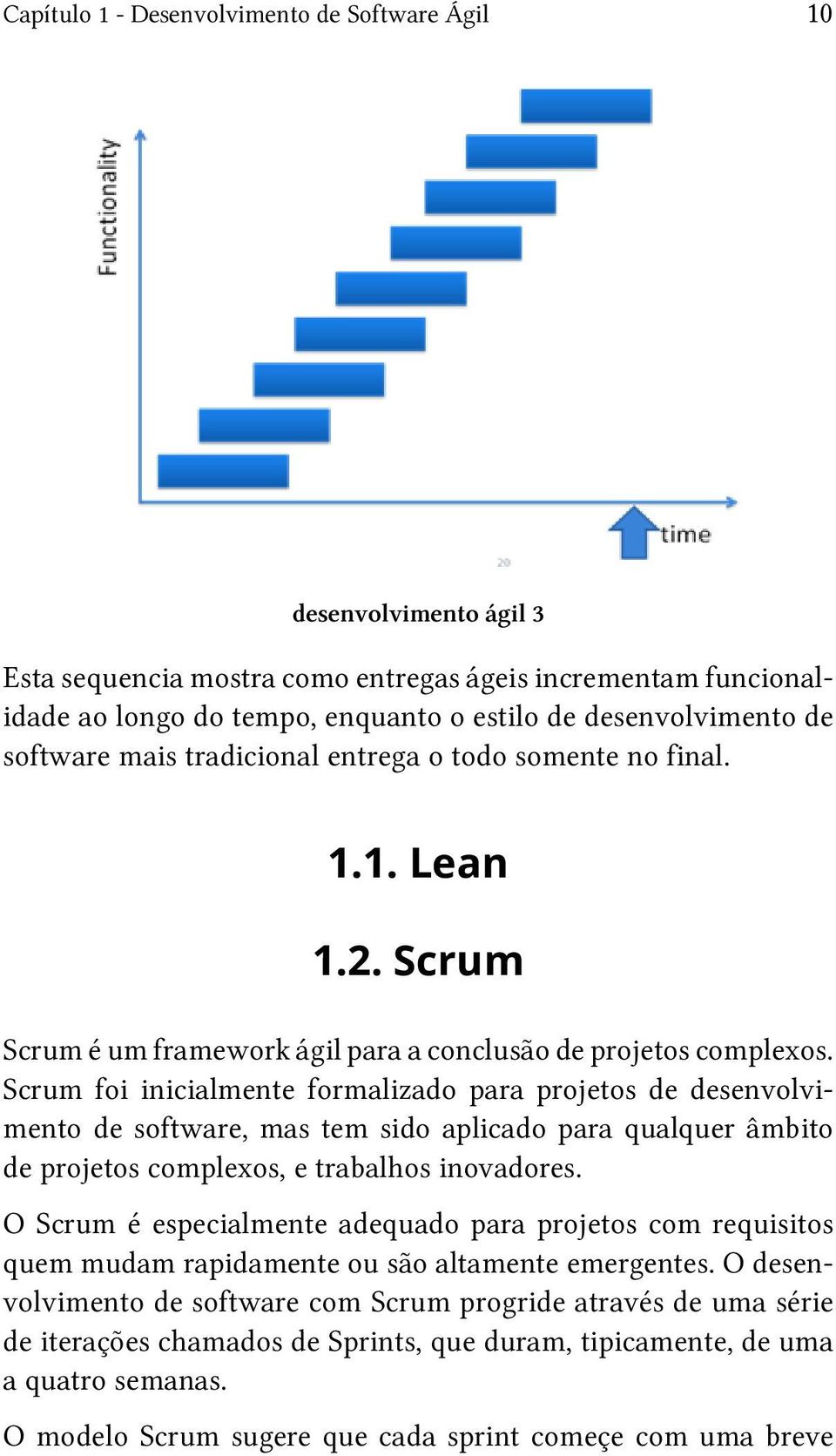 Scrum foi inicialmente formalizado para projetos de desenvolvimento de software, mas tem sido aplicado para qualquer âmbito de projetos complexos, e trabalhos inovadores.