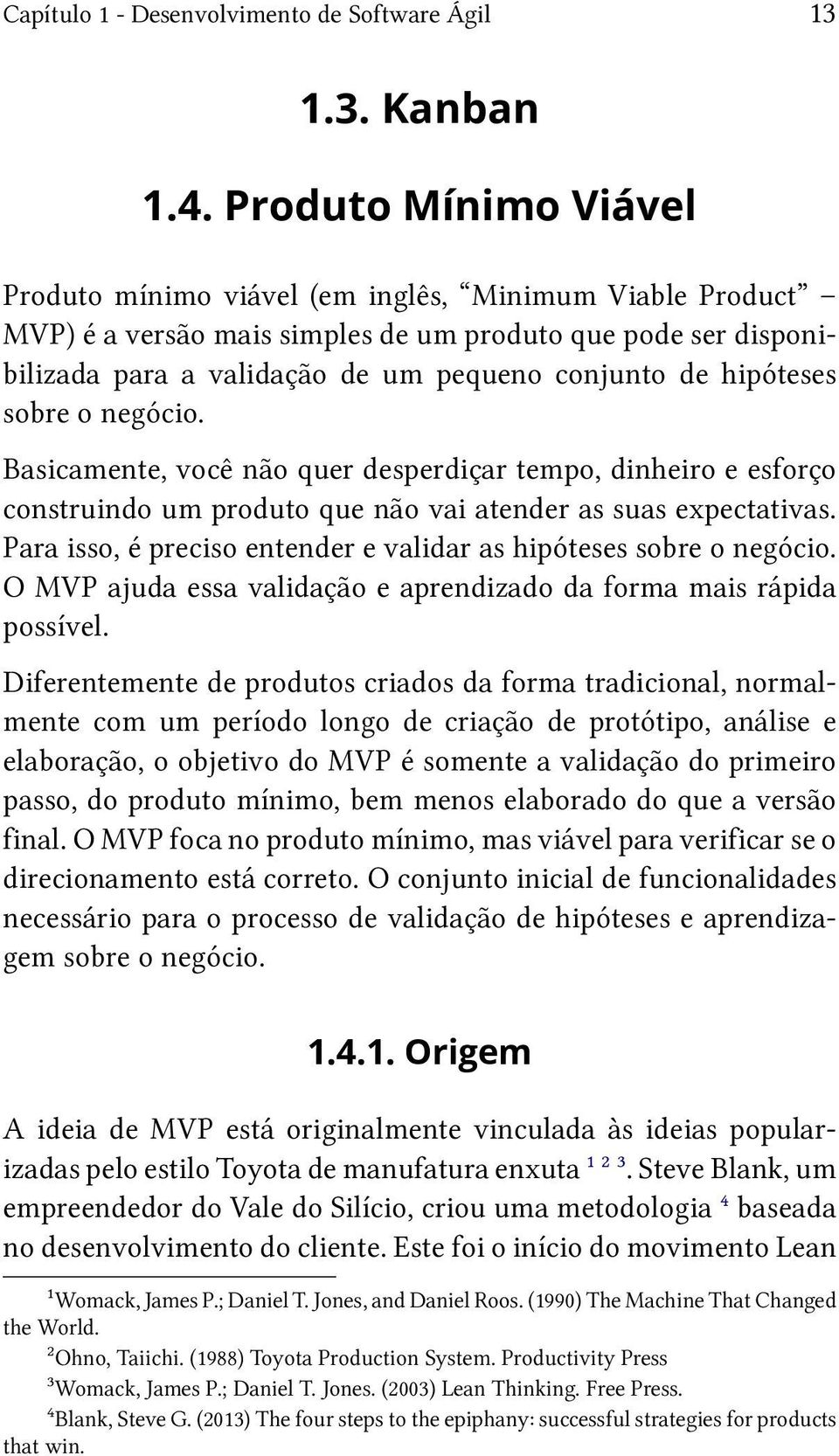 hipóteses sobre o negócio. Basicamente, você não quer desperdiçar tempo, dinheiro e esforço construindo um produto que não vai atender as suas expectativas.