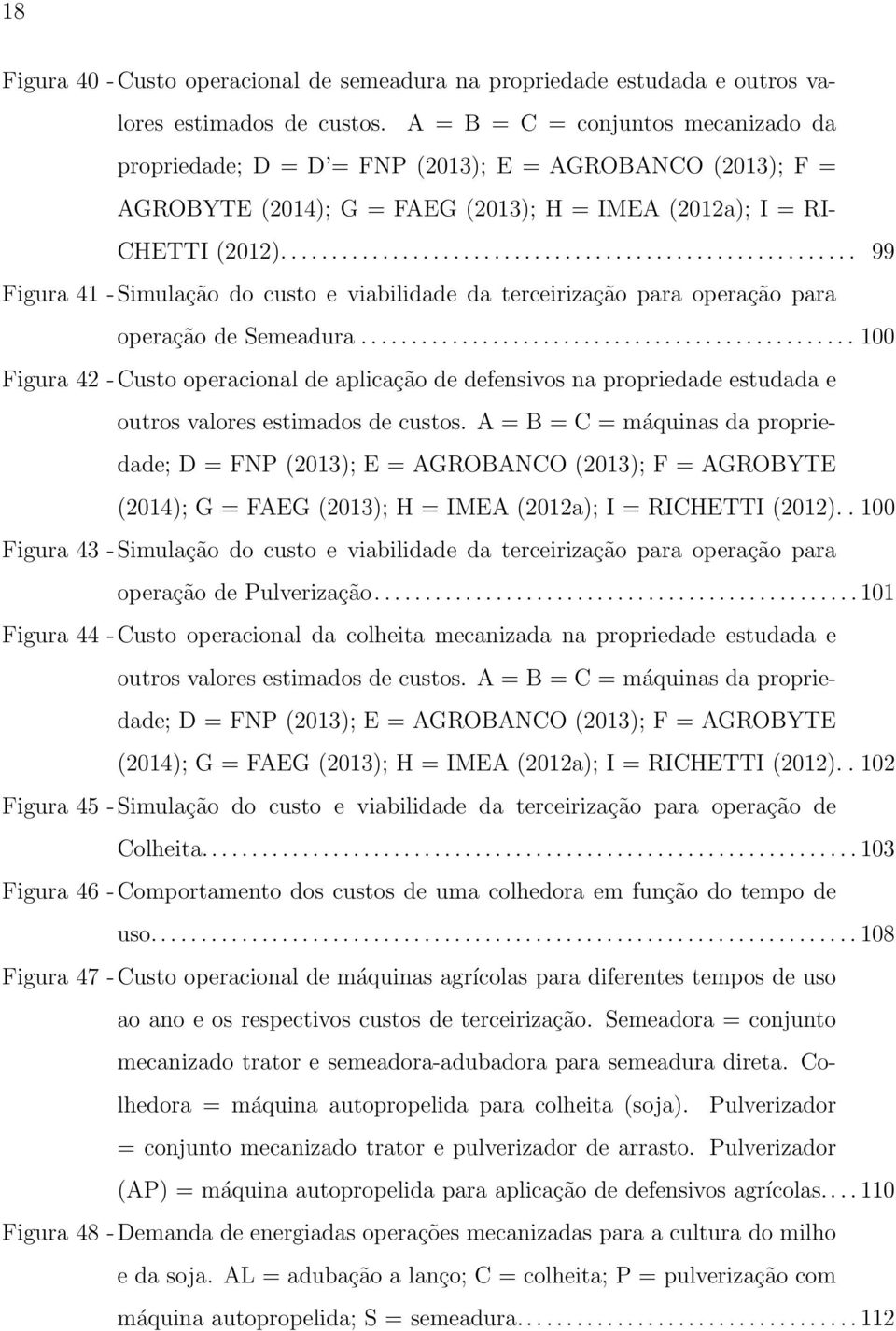 ........................................................ 99 Figura 41 - Simulação do custo e viabilidade da terceirização para operação para operação de Semeadura.