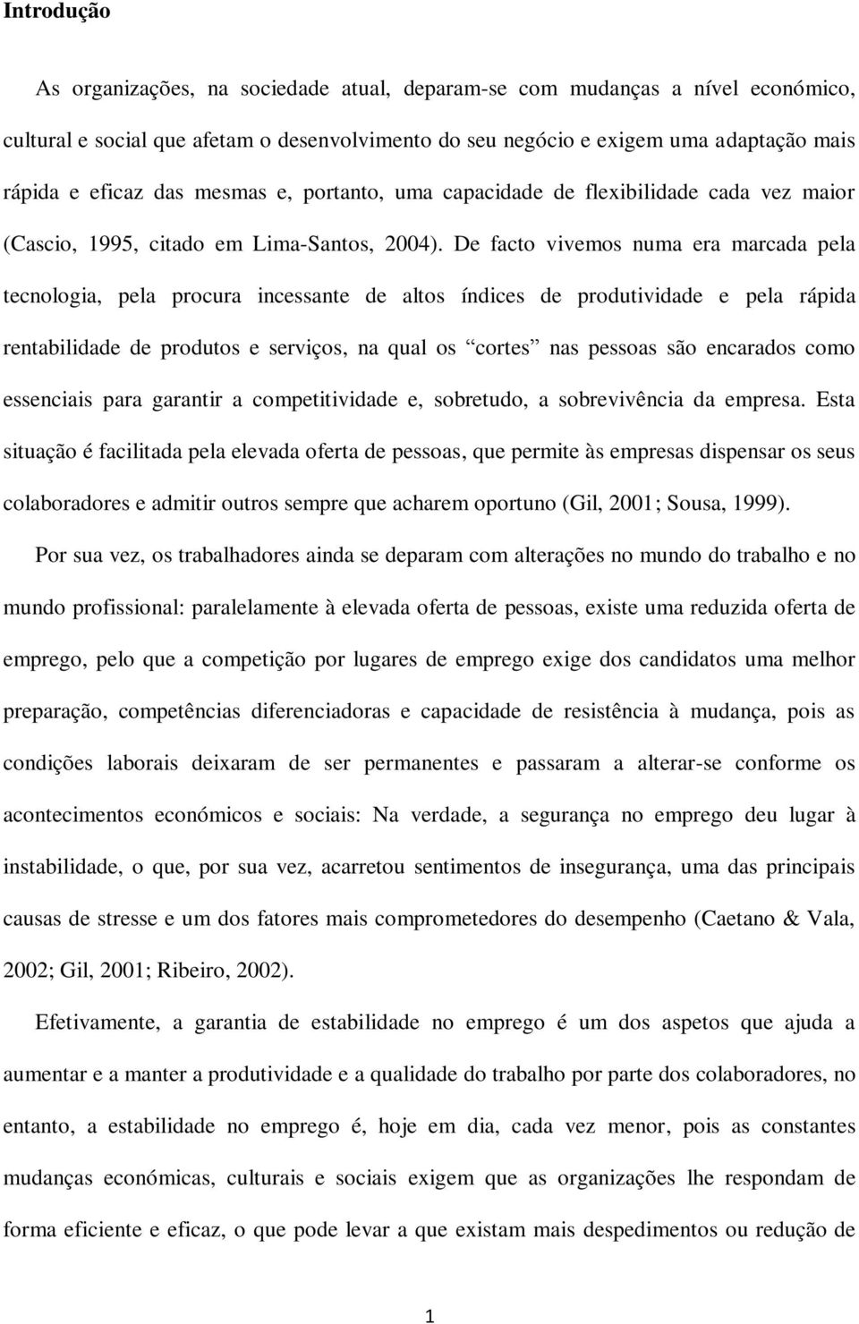 De facto vivemos numa era marcada pela tecnologia, pela procura incessante de altos índices de produtividade e pela rápida rentabilidade de produtos e serviços, na qual os cortes nas pessoas são