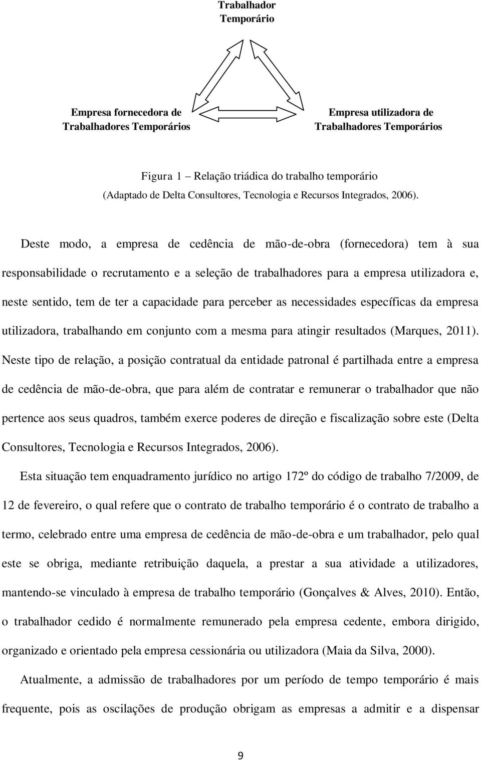 Deste modo, a empresa de cedência de mão-de-obra (fornecedora) tem à sua responsabilidade o recrutamento e a seleção de trabalhadores para a empresa utilizadora e, neste sentido, tem de ter a