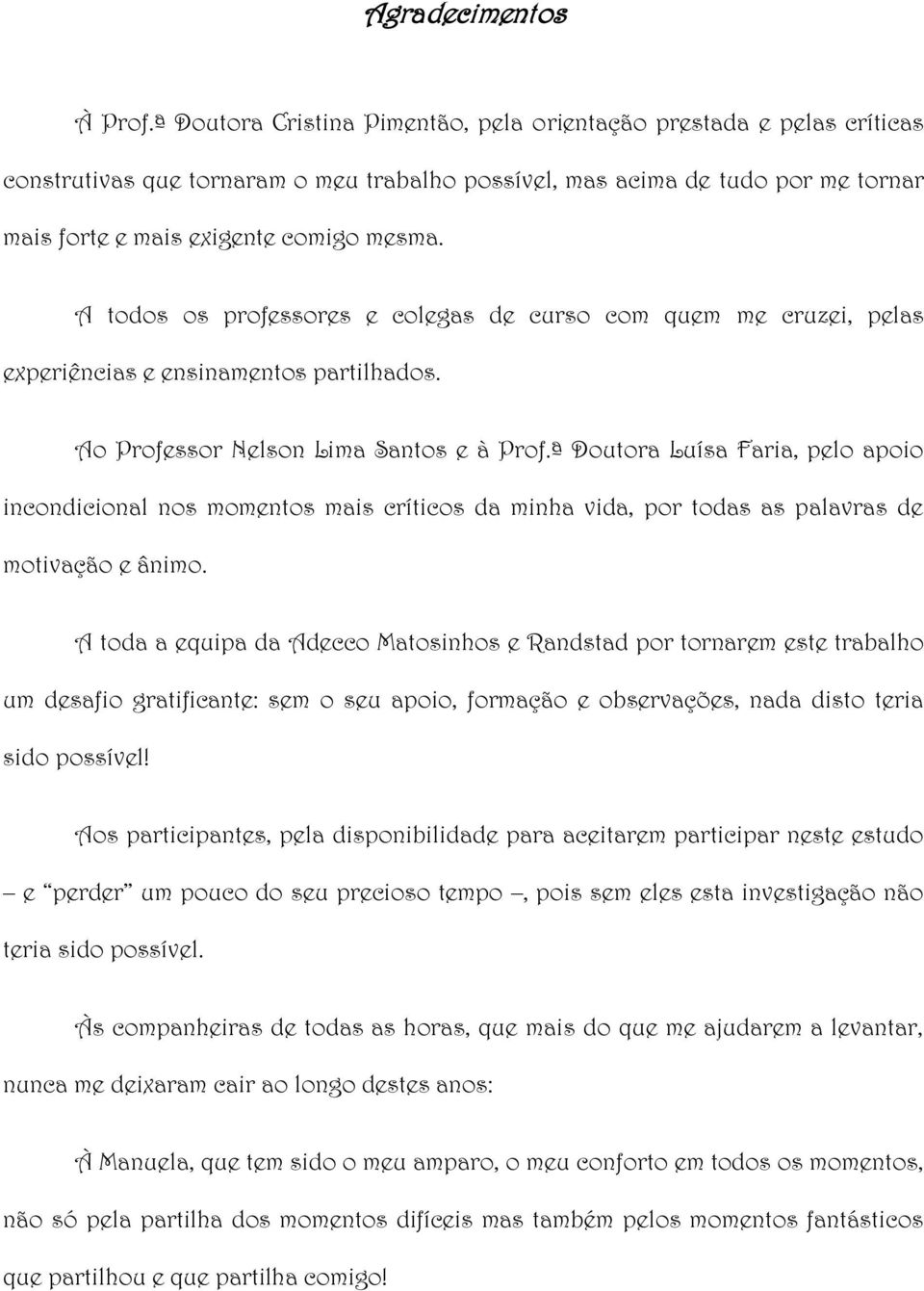 A todos os professores e colegas de curso com quem me cruzei, pelas experiências e ensinamentos partilhados. Ao Professor Nelson Lima Santos e à Prof.