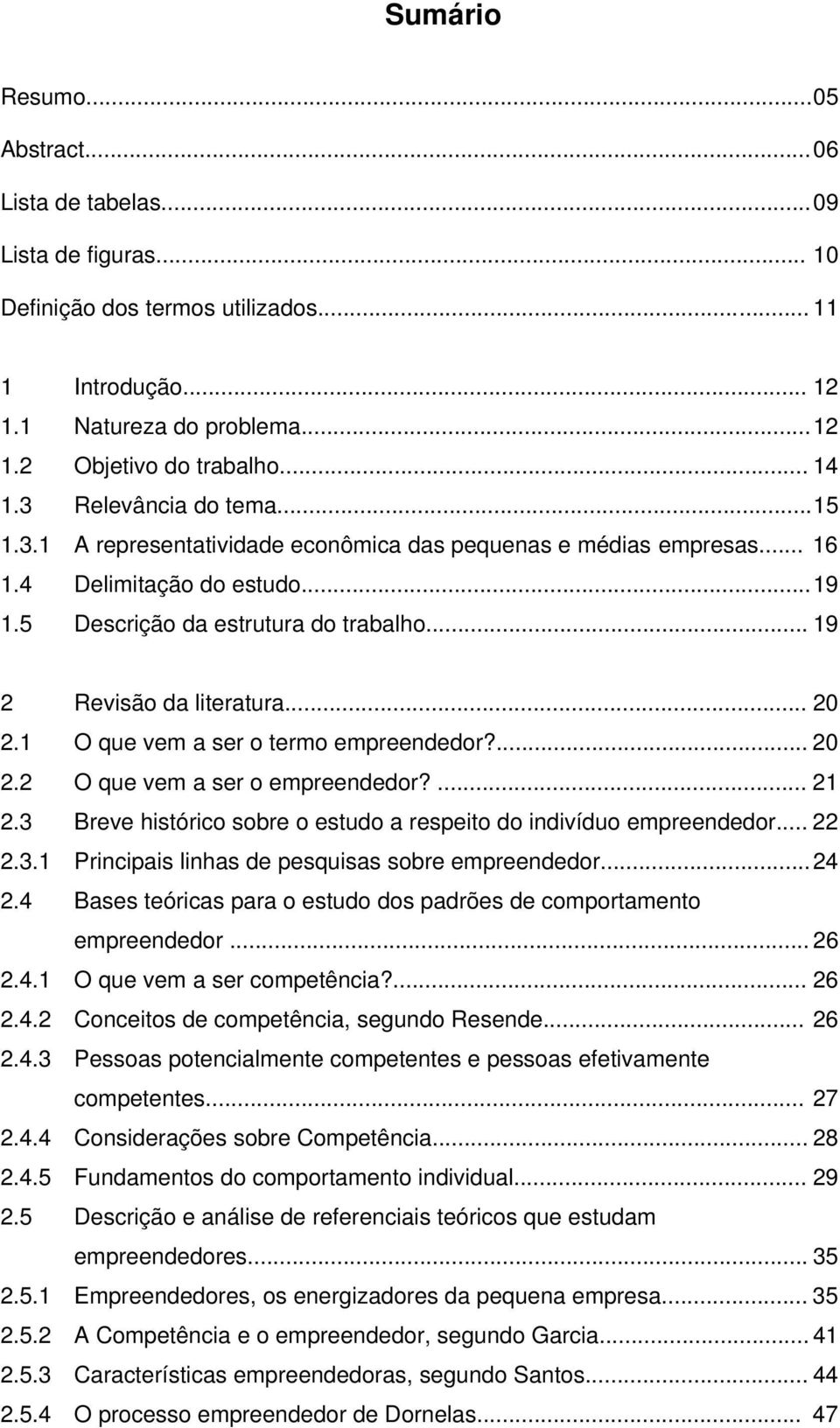 .. 19 2 Revisão da literatura... 20 2.1 O que vem a ser o termo empreendedor?... 20 2.2 O que vem a ser o empreendedor?... 21 2.3 Breve histórico sobre o estudo a respeito do indivíduo empreendedor.