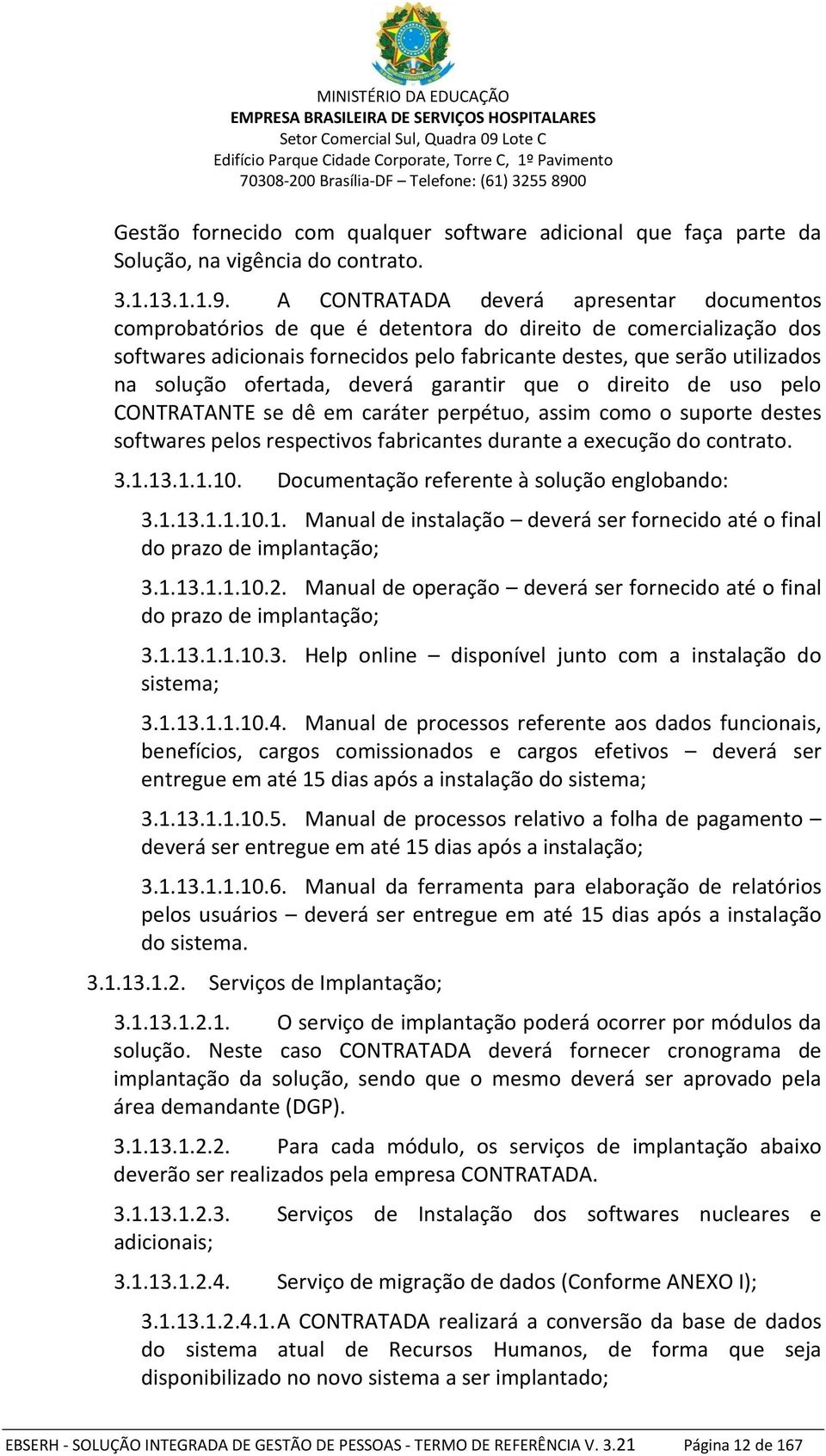 ofertada, deverá garantir que o direito de uso pelo CONTRATANTE se dê em caráter perpétuo, assim como o suporte destes softwares pelos respectivos fabricantes durante a execução do contrato. 3.1.13.1.1.10.