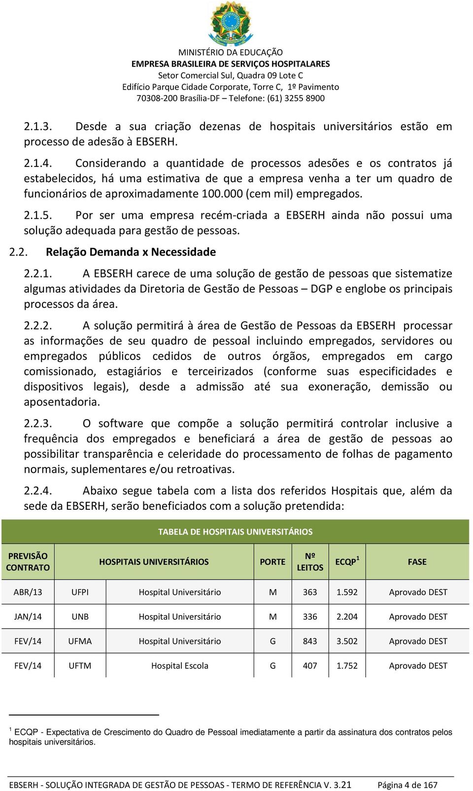 000 (cem mil) empregados. 2.1.5. Por ser uma empresa recém-criada a EBSERH ainda não possui uma solução adequada para gestão de pessoas. 2.2. Relação Demanda x Necessidade 2.2.1. A EBSERH carece de uma solução de gestão de pessoas que sistematize algumas atividades da Diretoria de Gestão de Pessoas DGP e englobe os principais processos da área.