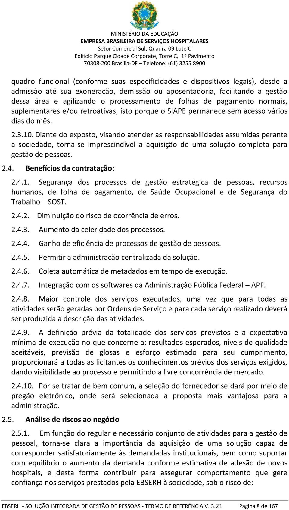 Diante do exposto, visando atender as responsabilidades assumidas perante a sociedade, torna-se imprescindível a aquisição de uma solução completa para gestão de pessoas. 2.4.