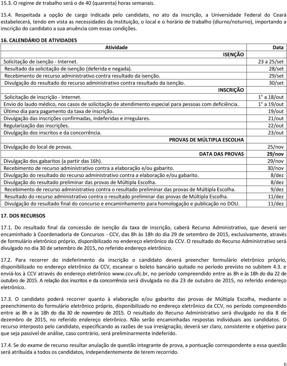 Respeitada a opção de cargo indicada pelo candidato, no ato da inscrição, a Universidade Federal do Ceará estabelecerá, tendo em vista as necessidades da Instituição, o local e o horário de trabalho