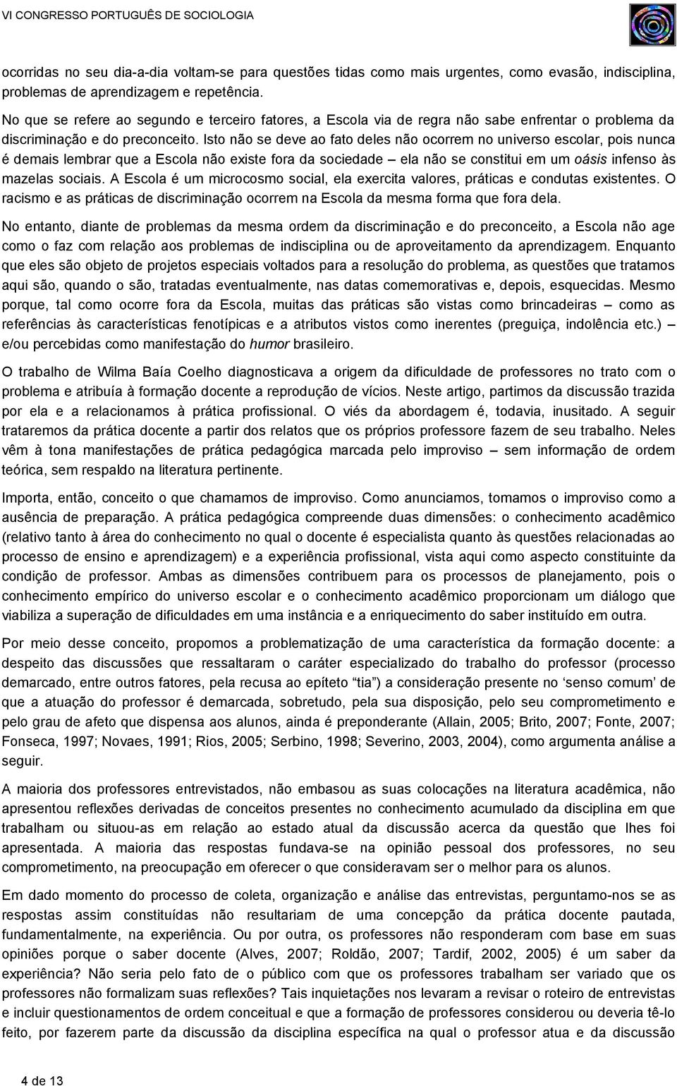 Isto não se deve ao fato deles não ocorrem no universo escolar, pois nunca é demais lembrar que a Escola não existe fora da sociedade ela não se constitui em um oásis infenso às mazelas sociais.