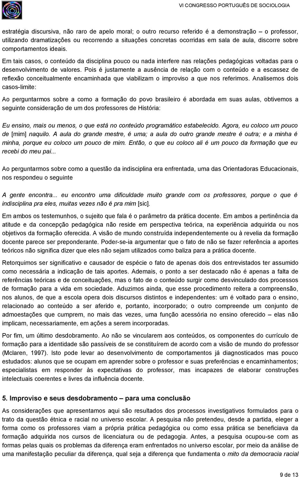 Pois é justamente a ausência de relação com o conteúdo e a escassez de reflexão conceitualmente encaminhada que viabilizam o improviso a que nos referimos.