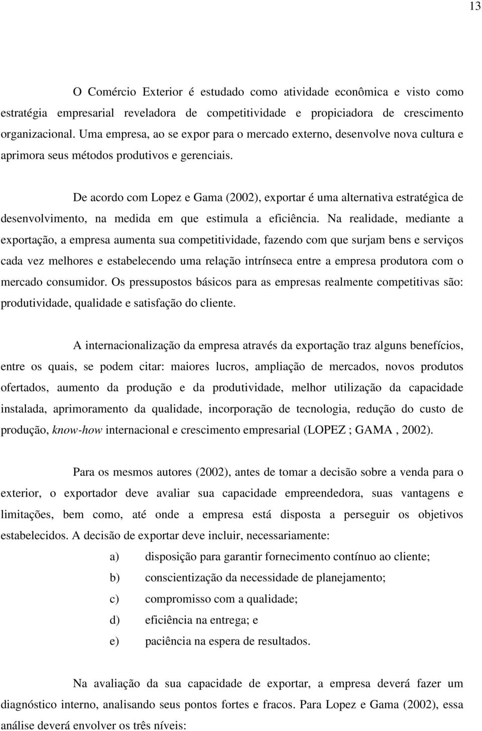 De acordo com Lopez e Gama (2002), exportar é uma alternativa estratégica de desenvolvimento, na medida em que estimula a eficiência.