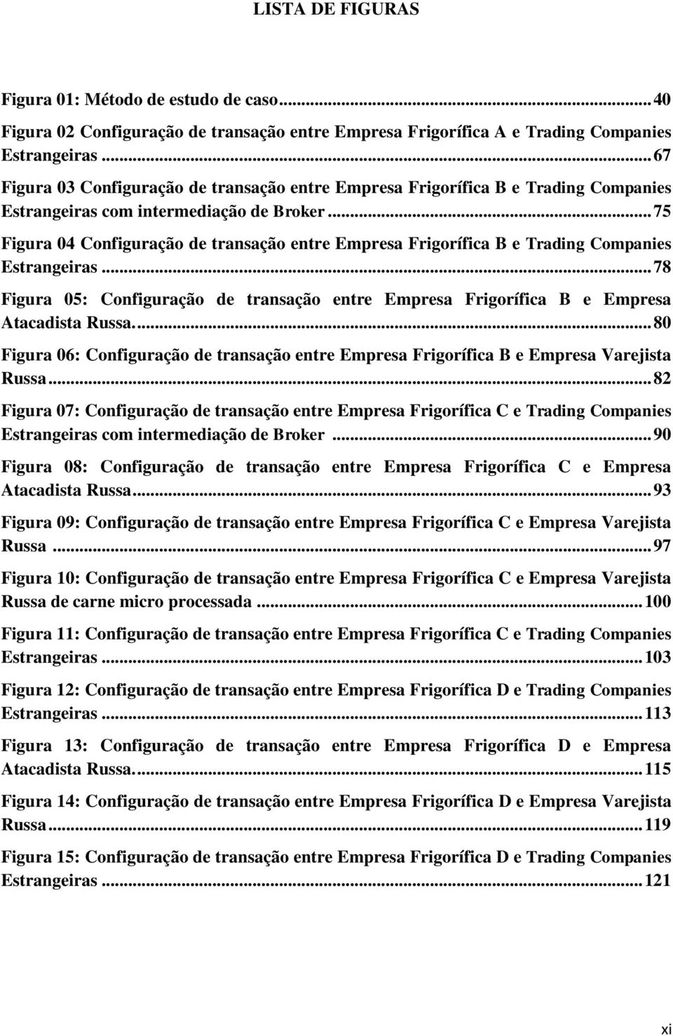 .. 75 Figura 04 Configuração de transação entre Empresa Frigorífica B e Trading Companies Estrangeiras... 78 Figura 05: Configuração de transação entre Empresa Frigorífica B e Empresa Atacadista Russa.