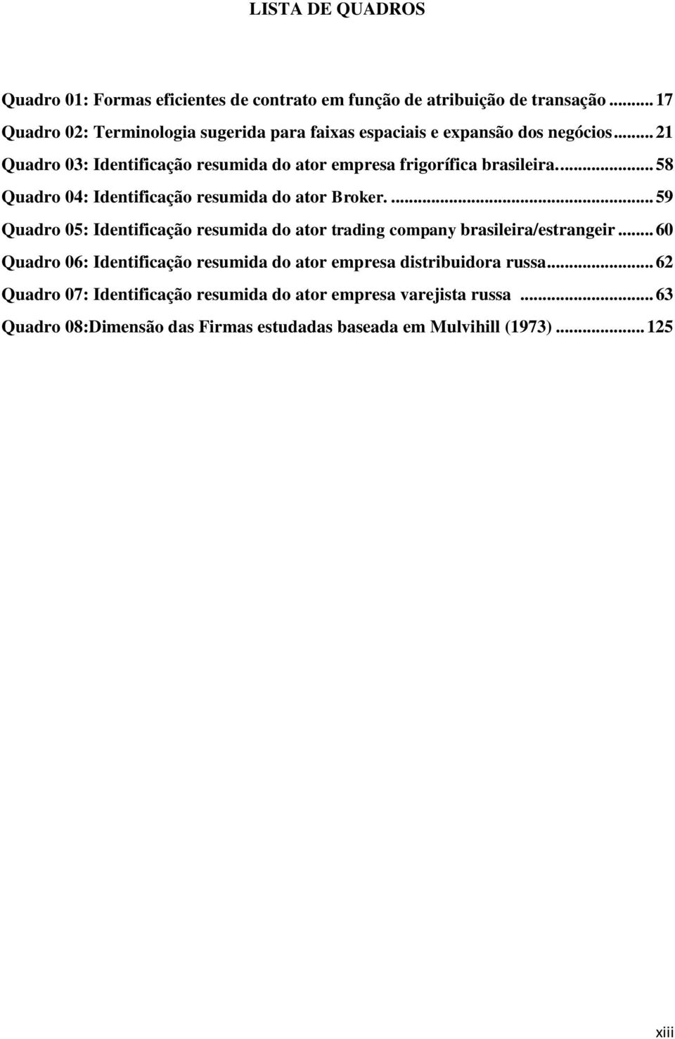 .. 21 Quadro 03: Identificação resumida do ator empresa frigorífica brasileira.... 58 Quadro 04: Identificação resumida do ator Broker.