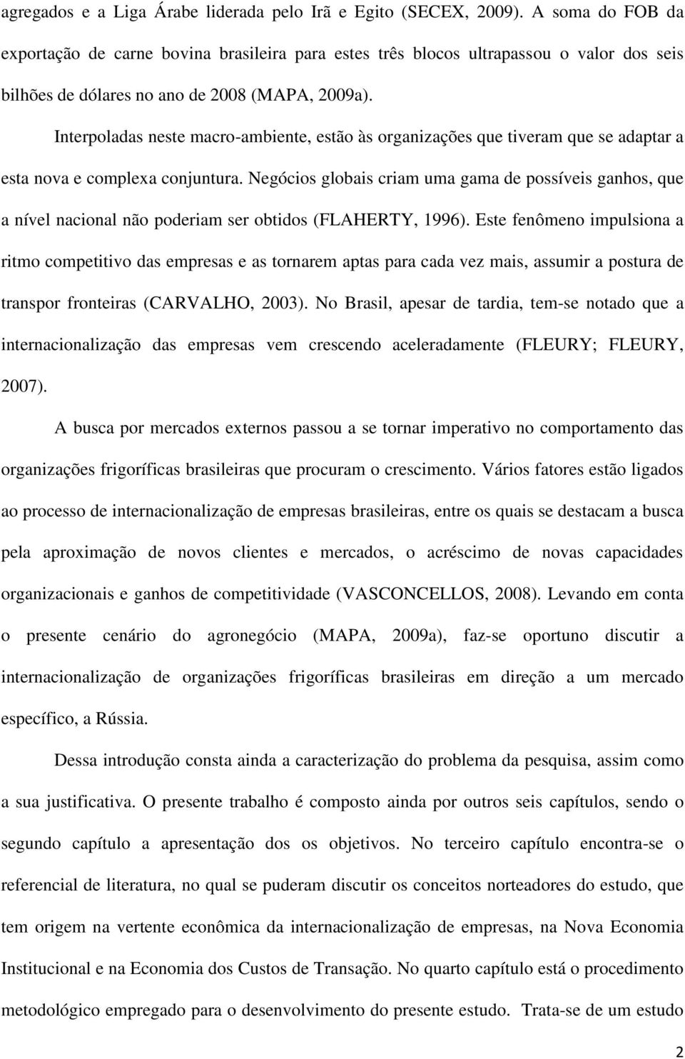 Interpoladas neste macro-ambiente, estão às organizações que tiveram que se adaptar a esta nova e complexa conjuntura.