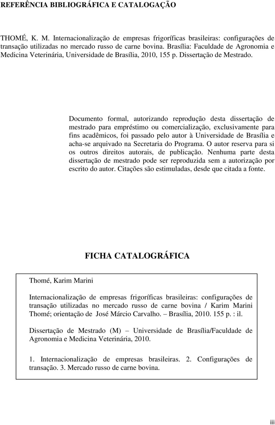 Documento formal, autorizando reprodução desta dissertação de mestrado para empréstimo ou comercialização, exclusivamente para fins acadêmicos, foi passado pelo autor à Universidade de Brasília e