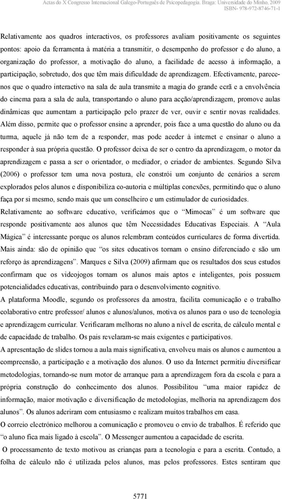 Efectivamente, parecenos que o quadro interactivo na sala de aula transmite a magia do grande ecrã e a envolvência do cinema para a sala de aula, transportando o aluno para acção/aprendizagem,