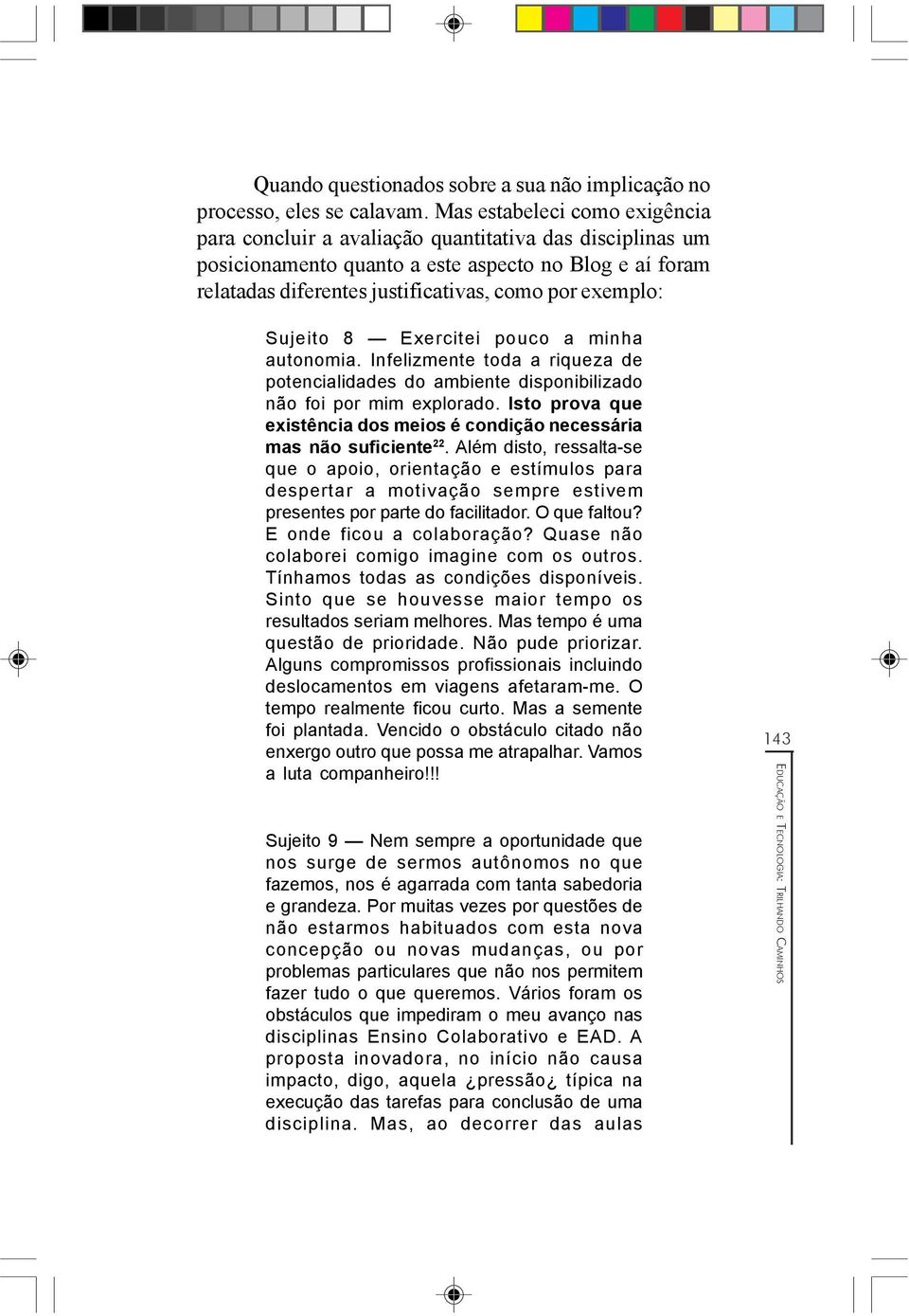 Sujeito 8 Exercitei pouco a minha autonomia. Infelizmente toda a riqueza de potencialidades do ambiente disponibilizado não foi por mim explorado.