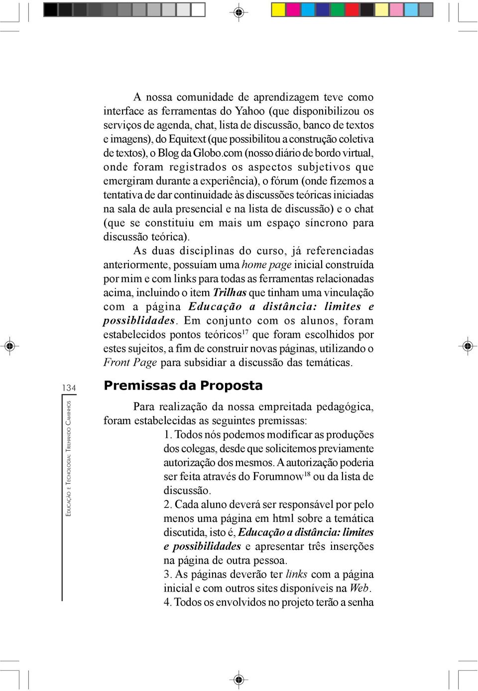 com (nosso diário de bordo virtual, onde foram registrados os aspectos subjetivos que emergiram durante a experiência), o fórum (onde fizemos a tentativa de dar continuidade às discussões teóricas