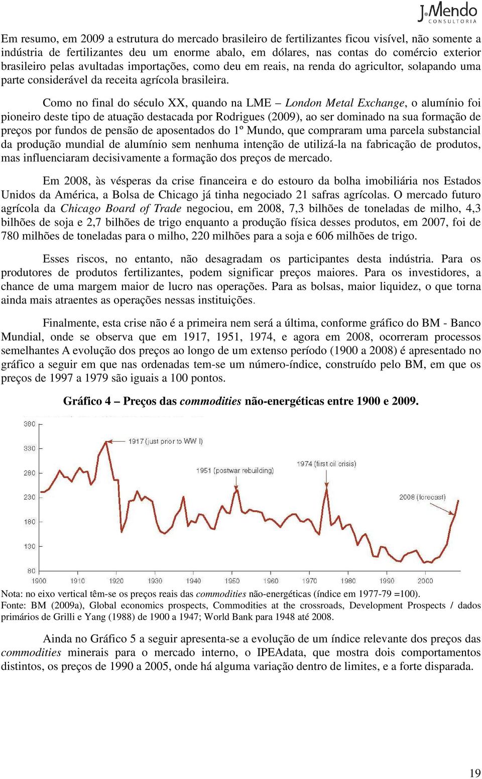 Como no final do século XX, quando na LME London Metal Exchange, o alumínio foi pioneiro deste tipo de atuação destacada por Rodrigues (2009), ao ser dominado na sua formação de preços por fundos de