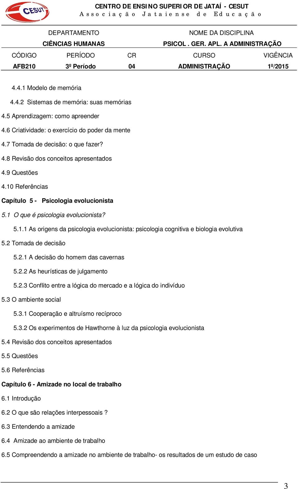 2 Tomada de decisão 5.2.1 A decisão do homem das cavernas 5.2.2 As heurísticas de julgamento 5.2.3 Conflito entre a lógica do mercado e a lógica do indivíduo 5.3 O ambiente social 5.3.1 Cooperação e altruísmo recíproco 5.