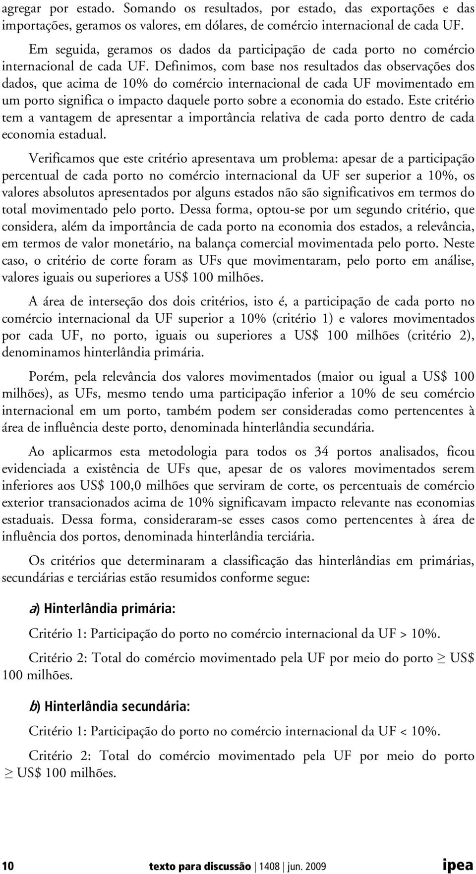 Definimos, com base nos resultados das observações dos dados, que acima de 10% do comércio internacional de cada UF movimentado em um porto significa o impacto daquele porto sobre a economia do