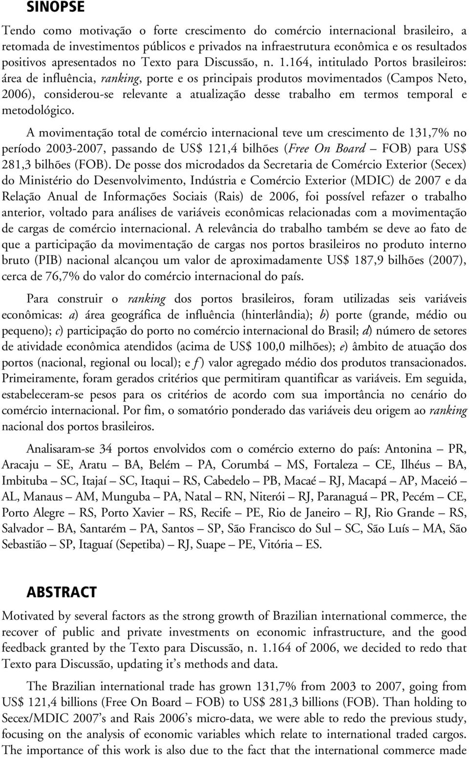 164, intitulado Portos brasileiros: área de influência, ranking, porte e os principais produtos movimentados (Campos Neto, 2006), considerou-se relevante a atualização desse trabalho em termos