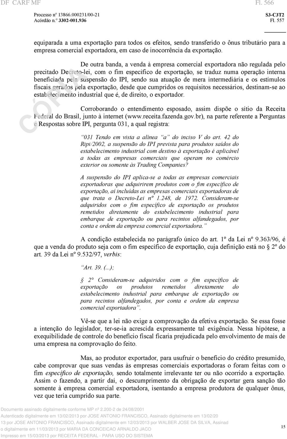 De outra banda, a venda à empresa comercial exportadora não regulada pelo precitado Decreto lei, com o fim específico de exportação, se traduz numa operação interna beneficiada pela suspensão do IPI,