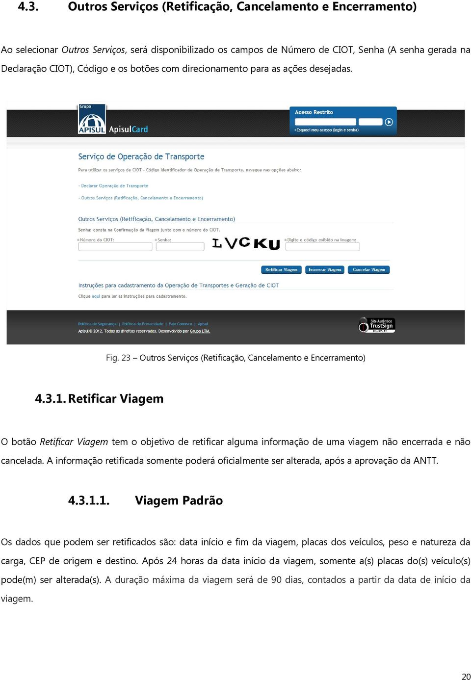 Retificar Viagem O botão Retificar Viagem tem o objetivo de retificar alguma informação de uma viagem não encerrada e não cancelada.