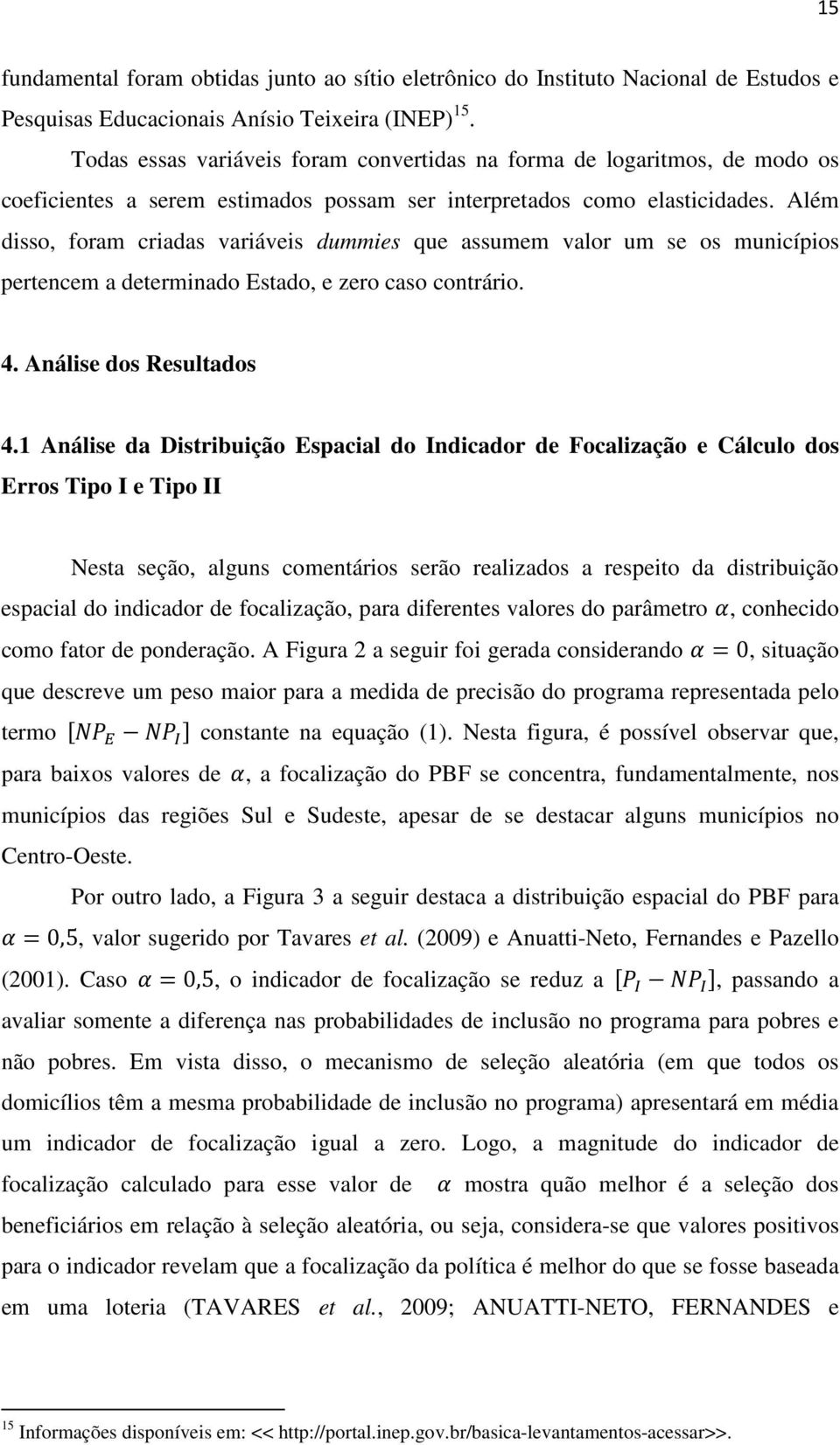 Além disso, foram criadas variáveis dummies que assumem valor um se os municípios pertencem a determinado Estado, e zero caso contrário. 4. Análise dos Resultados 4.