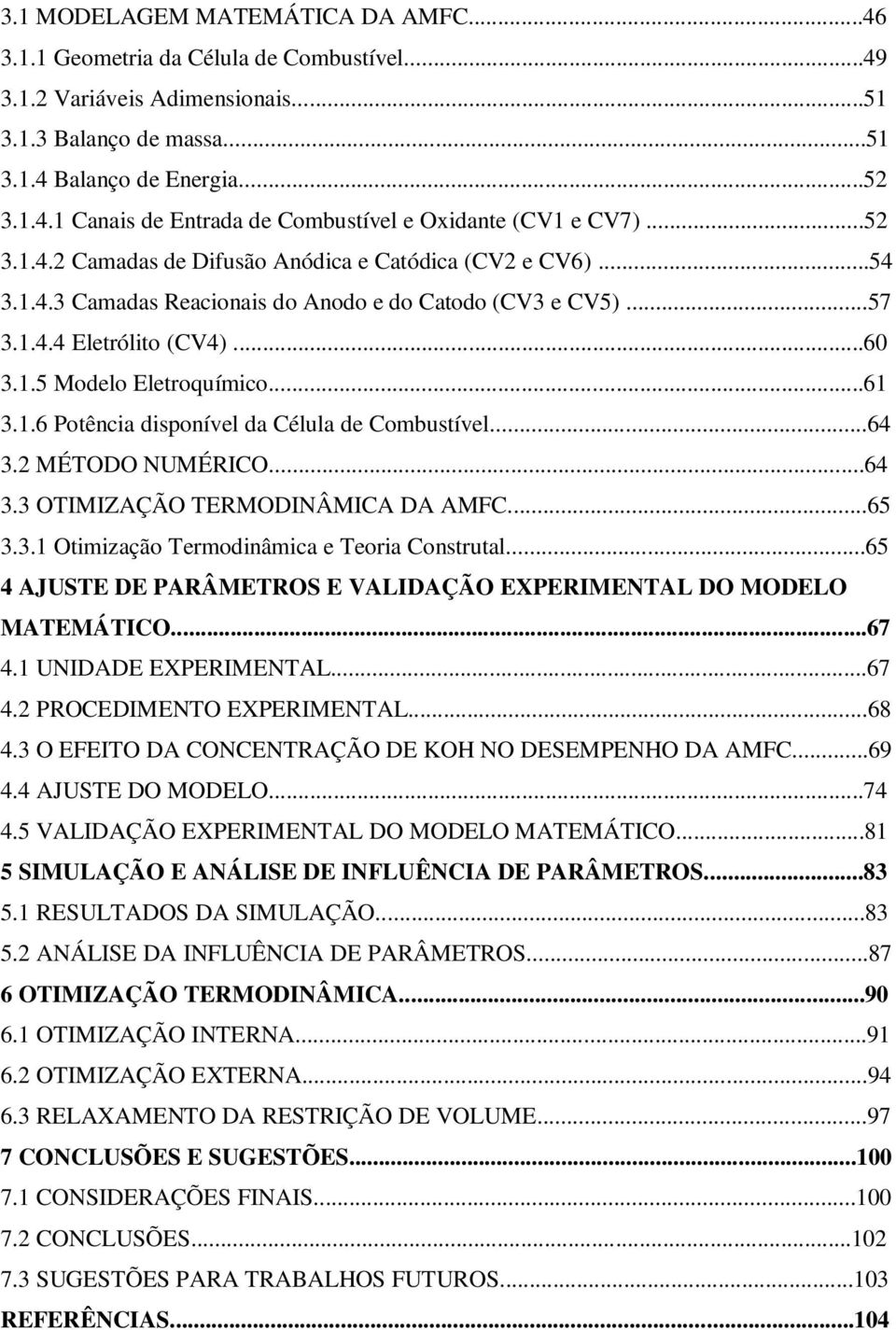 ..64 3.2 MÉTODO NUMÉRICO...64 3.3 OTIMIZAÇÃO TERMODINÂMICA DA AMFC...65 3.3.1 Otimização Termodinâmica e Teoria Construtal...65 4 AJUSTE DE PARÂMETROS E VALIDAÇÃO EXPERIMENTAL DO MODELO MATEMÁTICO.