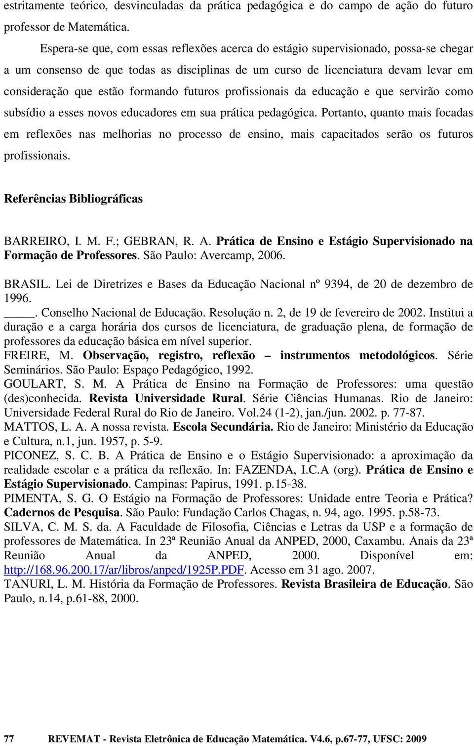 formando futuros profissionais da educação e que servirão como subsídio a esses novos educadores em sua prática pedagógica.