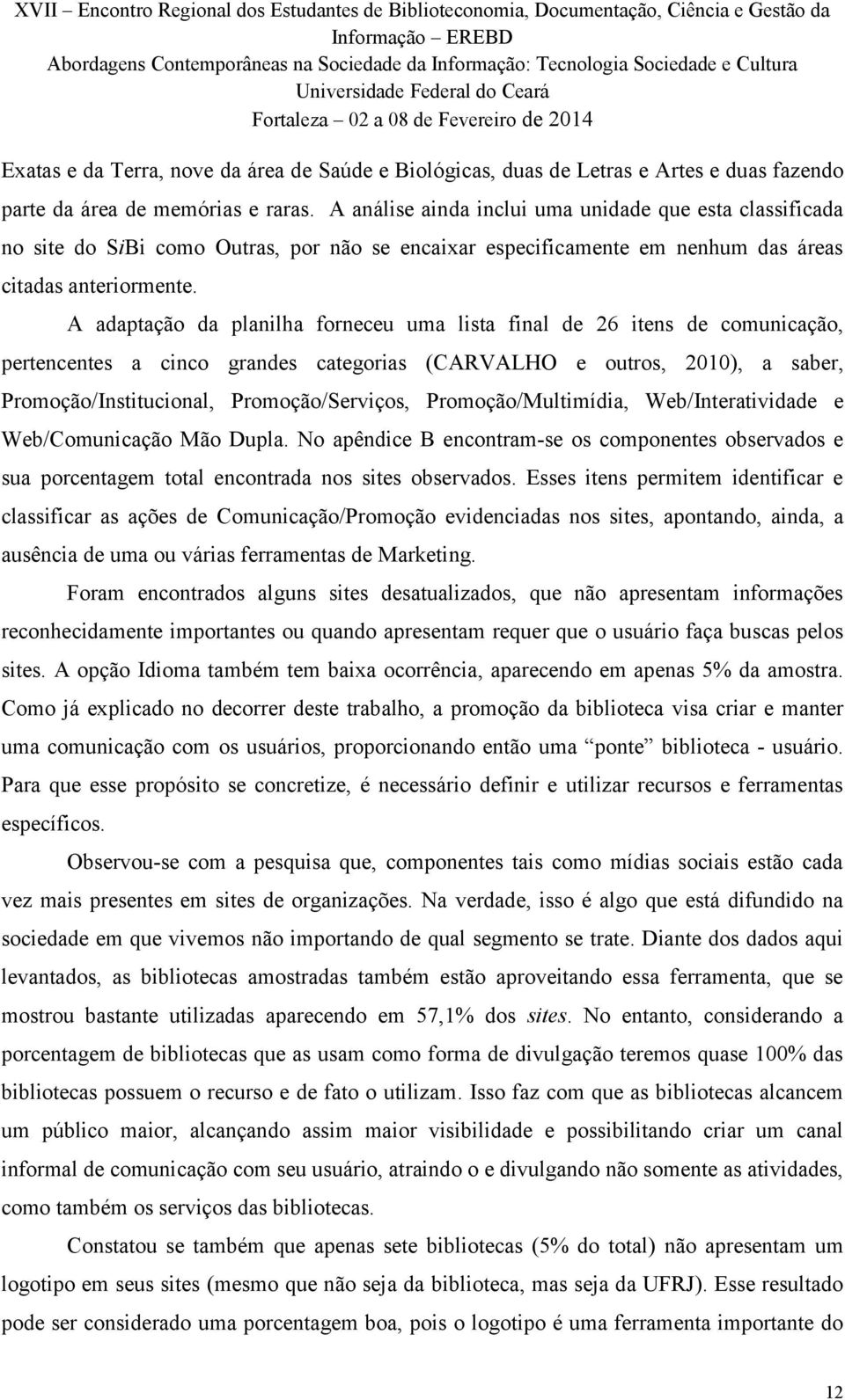 A adaptação da planilha forneceu uma lista final de 26 itens de comunicação, pertencentes a cinco grandes categorias (CARVALHO e outros, 2010), a saber, Promoção/Institucional, Promoção/Serviços,