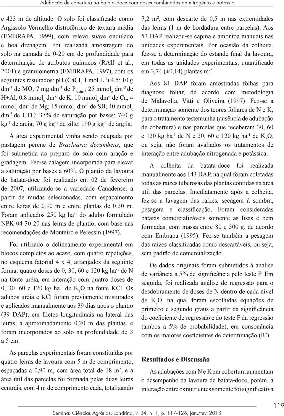 Foi realizada amostragem do solo na camada de 0-20 cm de profundidade para determinação de atributos químicos (RAIJ et al.