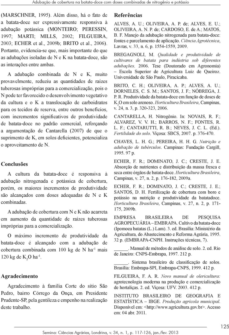 Portanto, evidencia-se que, mais importante do que as adubações isoladas de N e K na batata-doce, são as interações entre ambas.