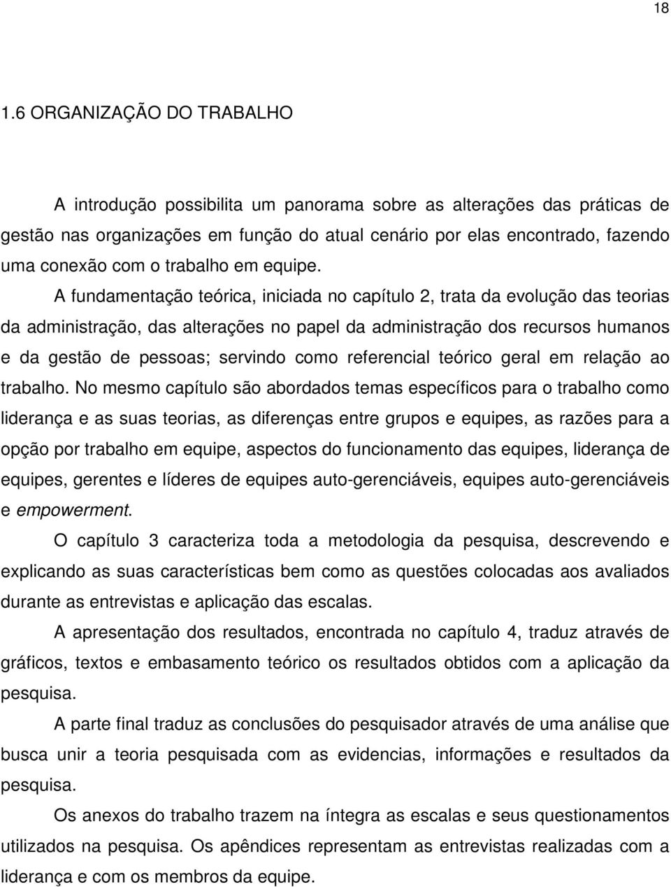 A fundamentação teórica, iniciada no capítulo 2, trata da evolução das teorias da administração, das alterações no papel da administração dos recursos humanos e da gestão de pessoas; servindo como