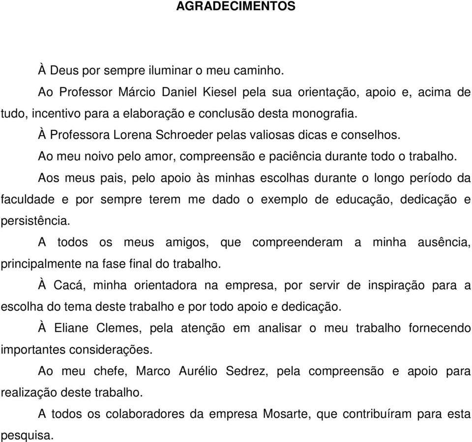 Aos meus pais, pelo apoio às minhas escolhas durante o longo período da faculdade e por sempre terem me dado o exemplo de educação, dedicação e persistência.