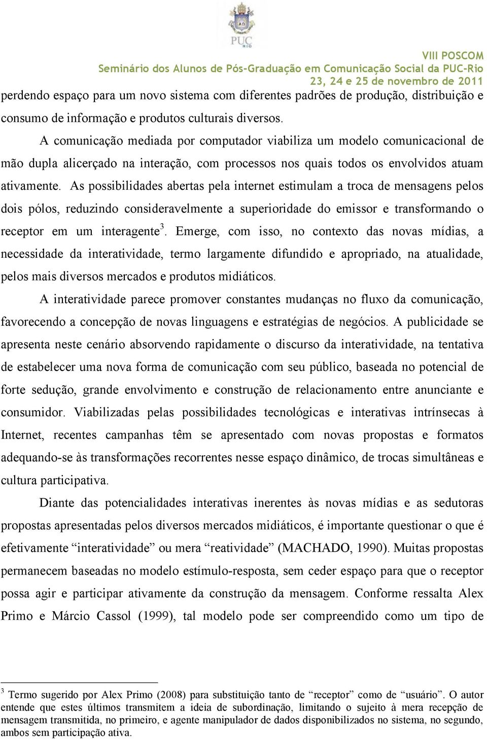 As possibilidades abertas pela internet estimulam a troca de mensagens pelos dois pólos, reduzindo consideravelmente a superioridade do emissor e transformando o receptor em um interagente 3.