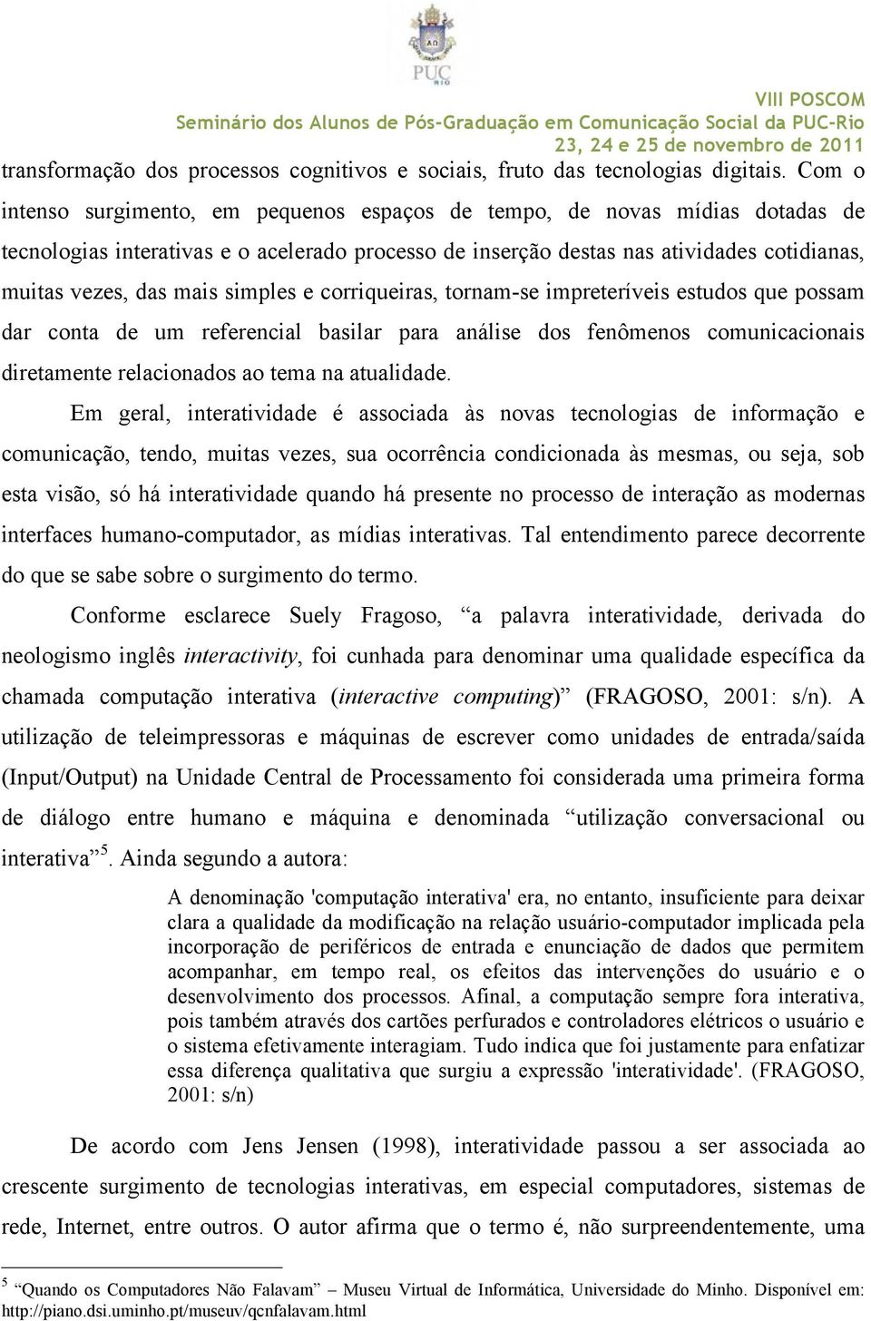 simples e corriqueiras, tornam-se impreteríveis estudos que possam dar conta de um referencial basilar para análise dos fenômenos comunicacionais diretamente relacionados ao tema na atualidade.