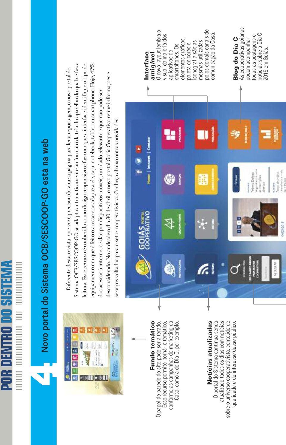 Esse recurso é conhecido como design responsivo e faz com que a interface identifique o tipo de equipamento em que é feito o acesso e se adapte a ele, seja notebook, tablet ou smartphone.